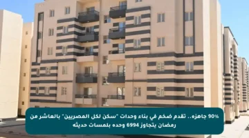 90% جاهزة.. تقدم ضخم في بناء وحدات “سكن لكل المصريين” بالعاشر من رمضان يتجاوز 6994 وحدة بلمسات حديثة